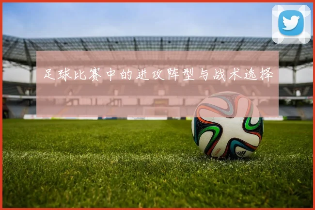 足球比赛中的进攻阵型与战术选择