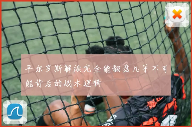 平尔罗斯解读完全能翻盘几乎不可能背后的战术逻辑