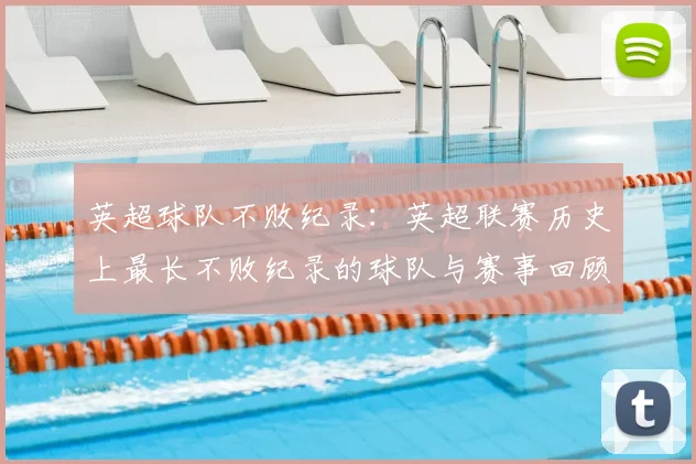英超球队不败纪录：英超联赛历史上最长不败纪录的球队与赛事回顾