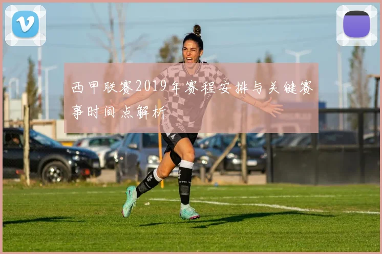 西甲联赛2019年赛程安排与关键赛事时间点解析