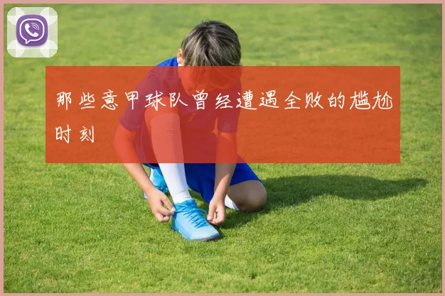 那些意甲球队曾经遭遇全败的尴尬时刻